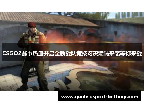 CSGO2赛事热血开启全新战队竞技对决燃情来袭等你来战